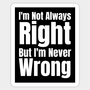 I'm Not Always Right But I'm Never Wrong Sticker